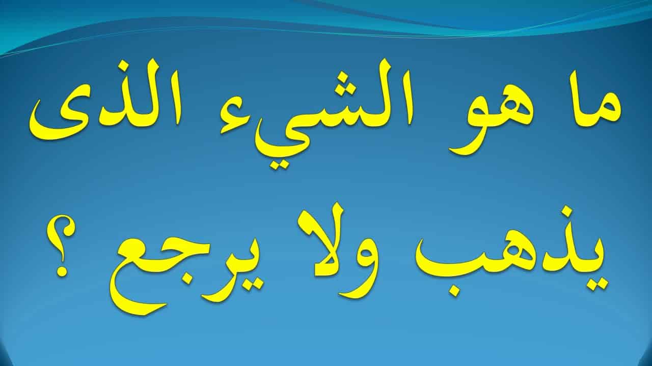 ما هو الشيء الذي - حل لغز ما هو الشي الذي يذهب ولا يرجع