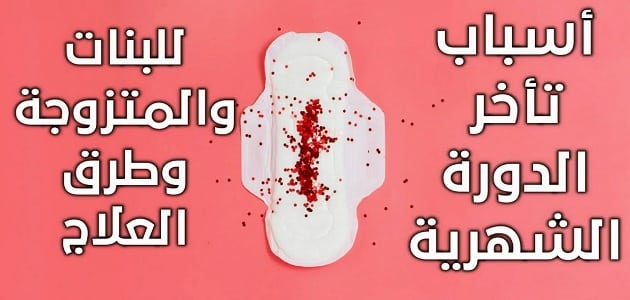 ما اسباب تاخر الدورة الشهرية عن موعدها , هل تأخر الحيض أمر طبيعي أم لا