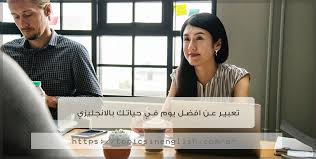 تعبير عن افضل يوم في حياتي بالانجليزي , موضوع عن افضل يوم فى حياتى بالانجليزي