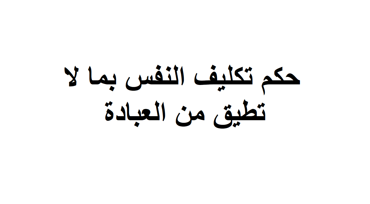 حكم تكليف النفس بما لا تطيق من العباده-تعلم عن العباده حكم تكليف النفس بما لا تطيق من العبادهت