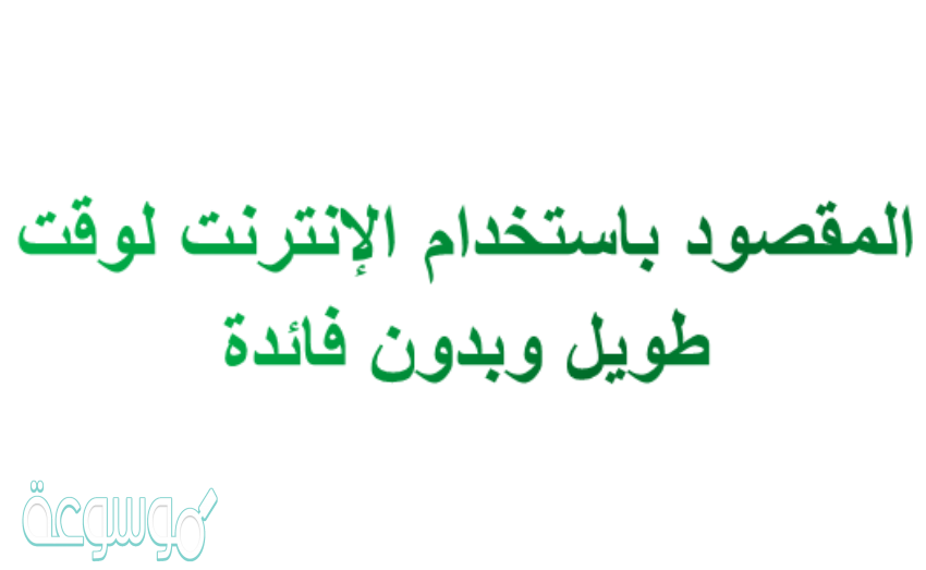 المقصود باستخدام الانترنت لوقت طويل وبدون فائدة , ادمان الانترنت