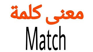 ما معنى كلمة match , معنى matchاسم , فعلا وصفة , ما هو معنى كلمه match فعلا وصفه