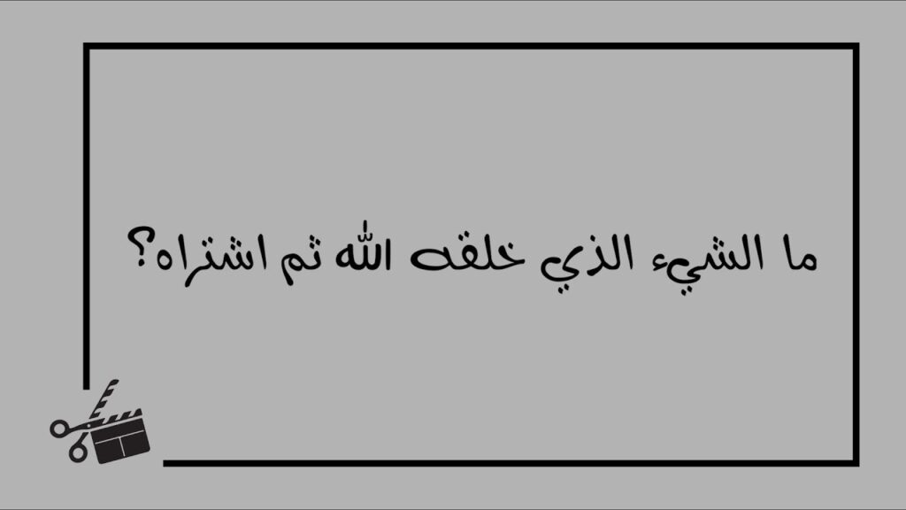 ما الشيء الذي خلقه الله ثم اشتراه , حقاً إجابة ستصدمك