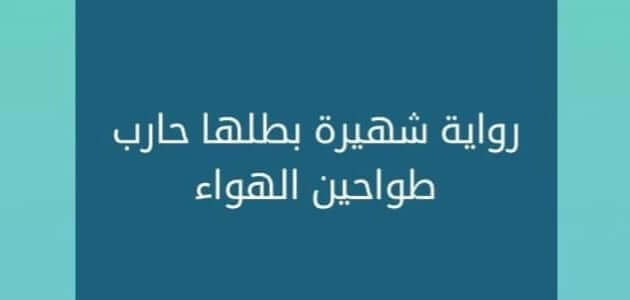 رواية بطلها حارب طواحين الهواء , اجمل الروايات