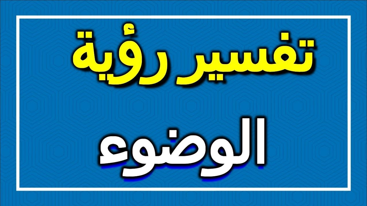 تفسير حلم الوضوء رؤيه الوضوء في المنام