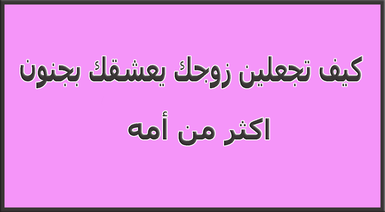 كيف اجعل زوجي يعشقني بجنون , لو عملتي كده هيعشق تراب رجلك