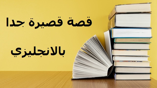 قصة بالانجليزي قصيرة جدا , تعلم الأنجليزية منها